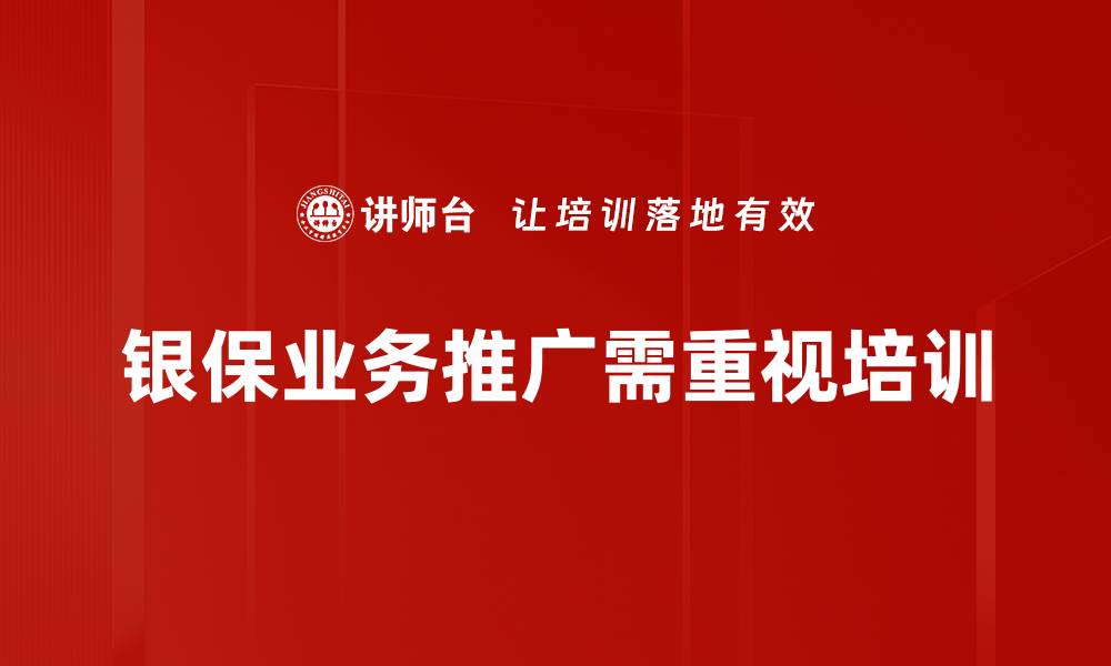 文章银保业务推广的有效策略与成功案例分享的缩略图