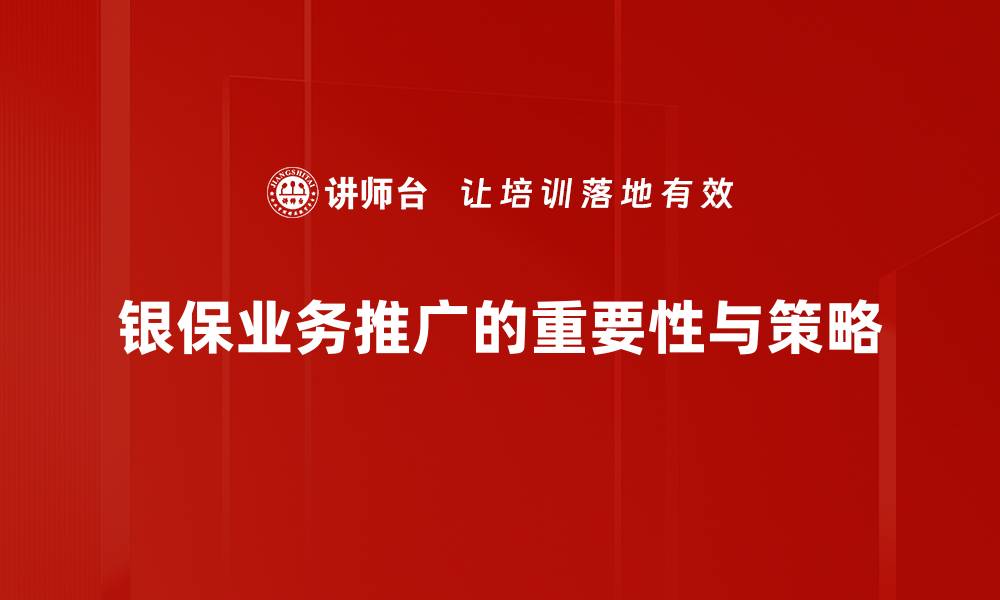 文章银保业务推广策略揭秘，助你轻松拓展市场！的缩略图