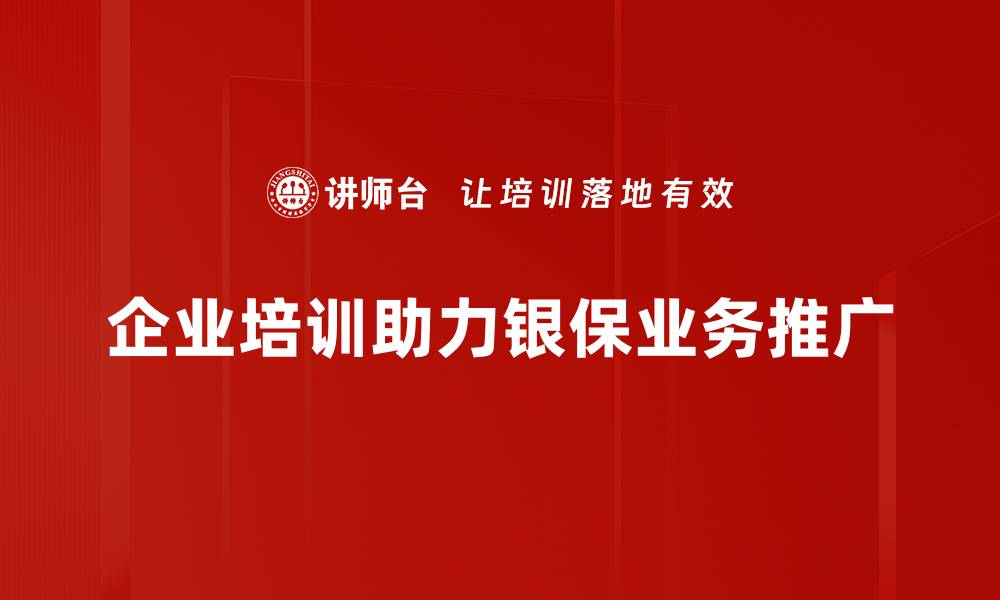 文章银保业务推广新策略：助你提升业绩与客户信任的缩略图