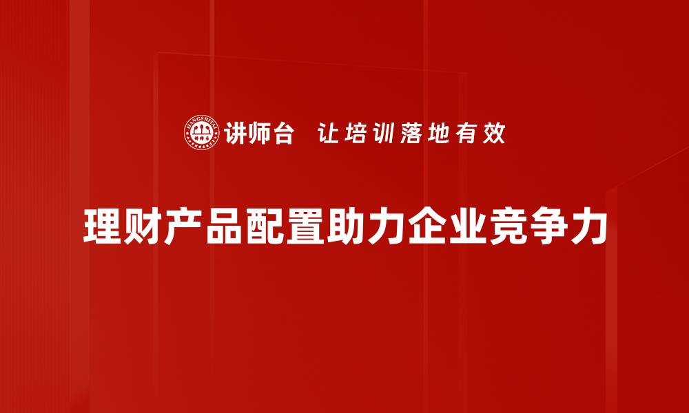 文章理财产品配置技巧：助你实现财富增值的秘诀的缩略图