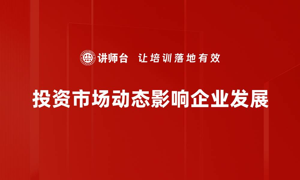 投资市场动态影响企业发展
