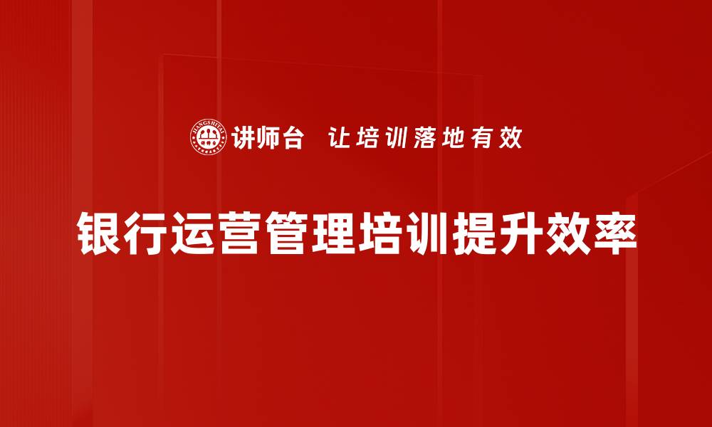 文章提升银行运营管理效率的五大关键策略的缩略图