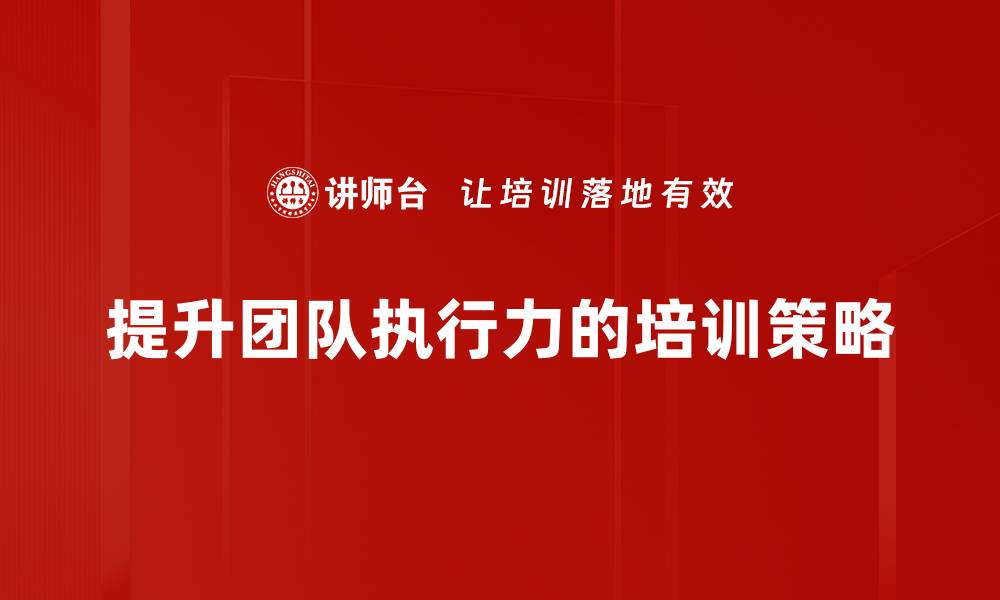 文章提升团队执行力的五大关键策略与实践分享的缩略图