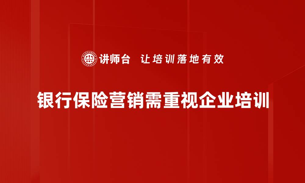 文章银行保险营销新策略：提升客户信任与满意度的有效方法的缩略图