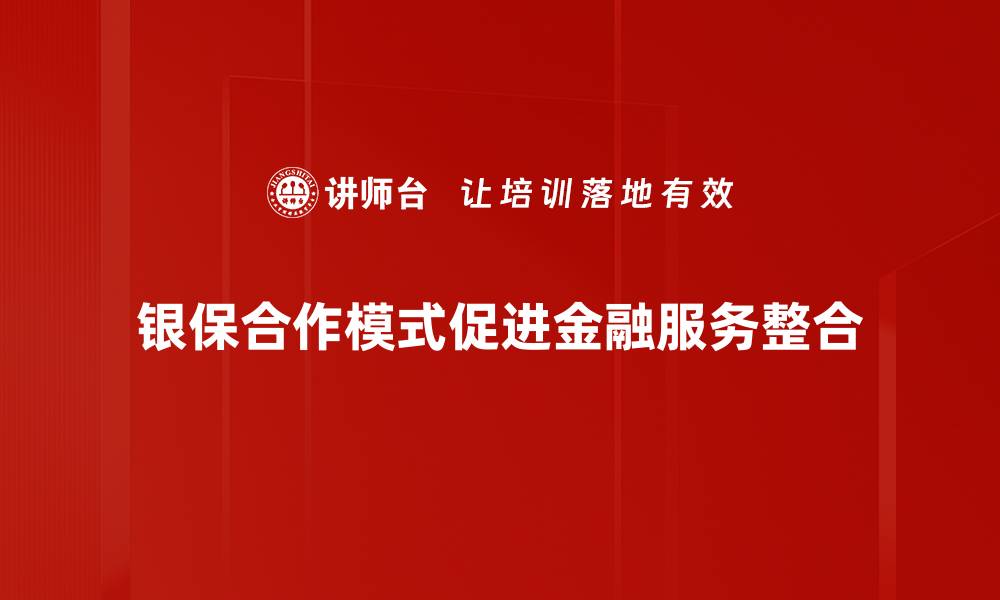 银保合作模式促进金融服务整合