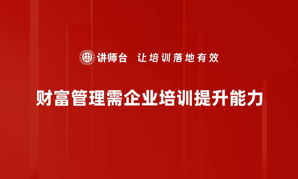 文章财富管理趋势解析：未来投资的新机遇与挑战的缩略图