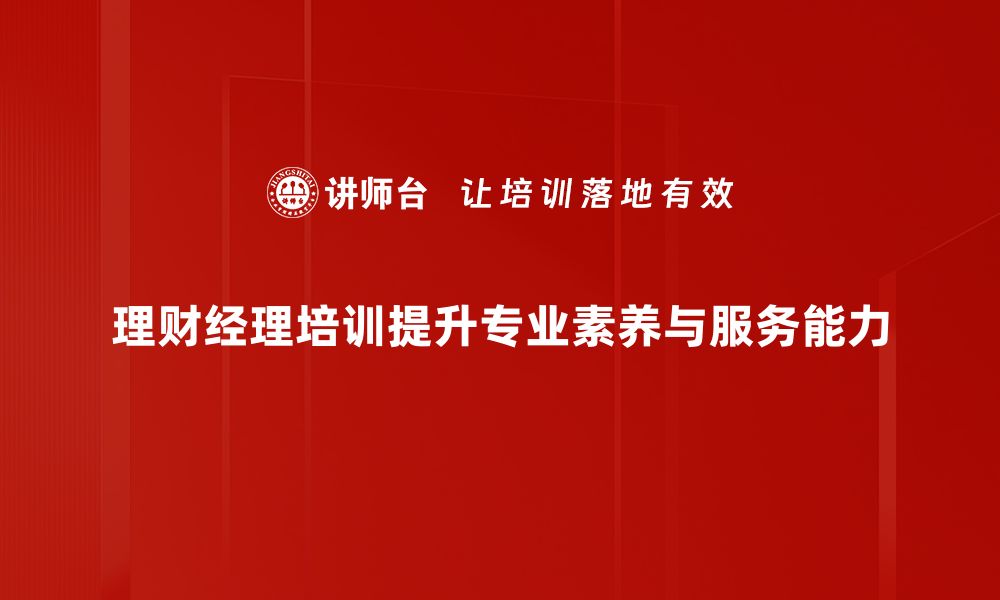 理财经理培训提升专业素养与服务能力