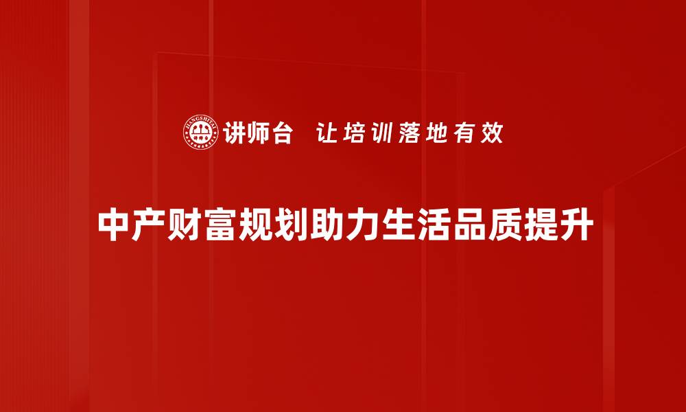 文章中产财富规划的关键策略与实用技巧分享的缩略图