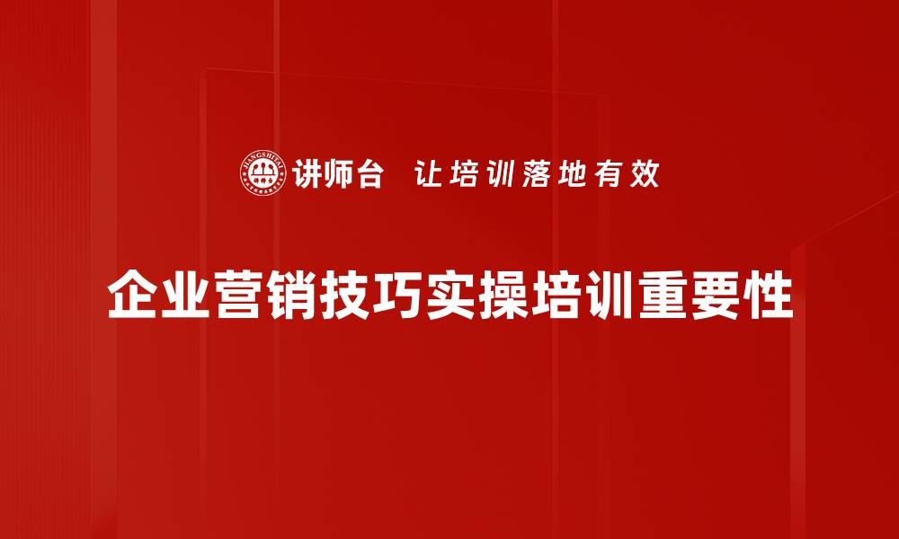 企业营销技巧实操培训重要性