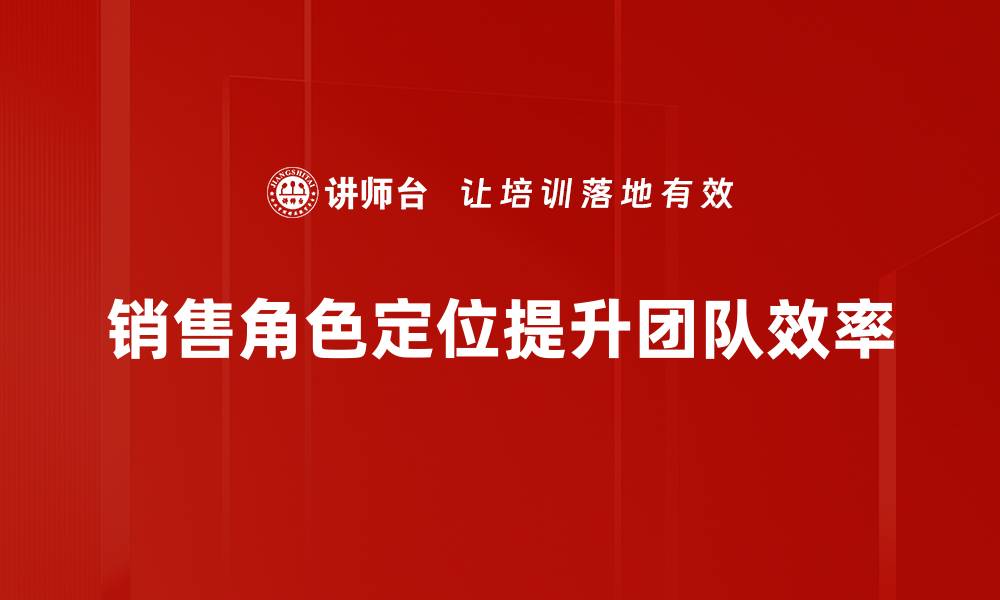 文章销售角色定位：提升业绩的关键策略解析的缩略图