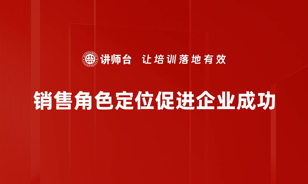 文章销售角色定位：如何精准划分提升业绩的关键策略的缩略图