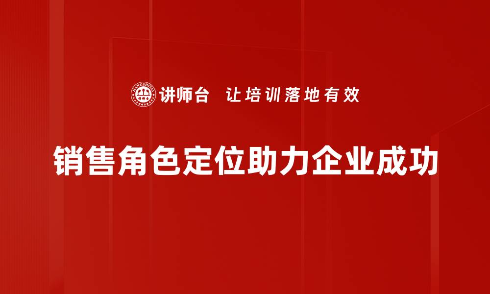 文章销售角色定位：提升业绩的关键策略与方法的缩略图