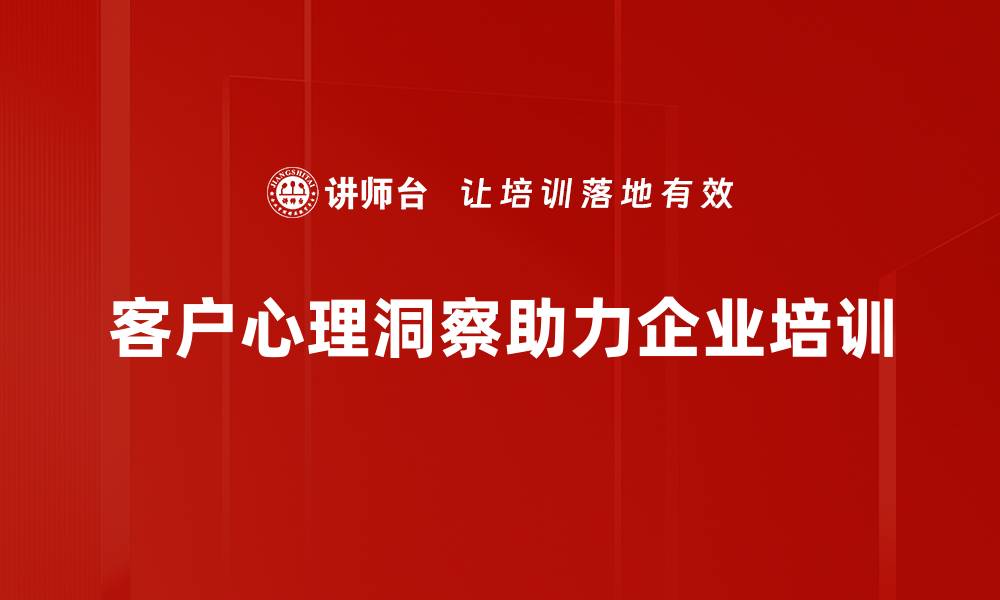 文章揭秘客户心理洞察：提升营销效果的关键策略的缩略图