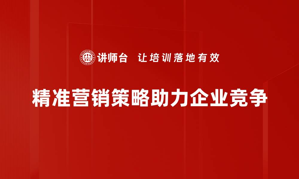 文章掌握精准营销策略，实现业务增长新突破的缩略图