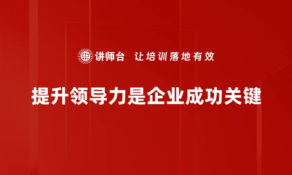 文章提升领导力的五大关键策略与实践技巧的缩略图