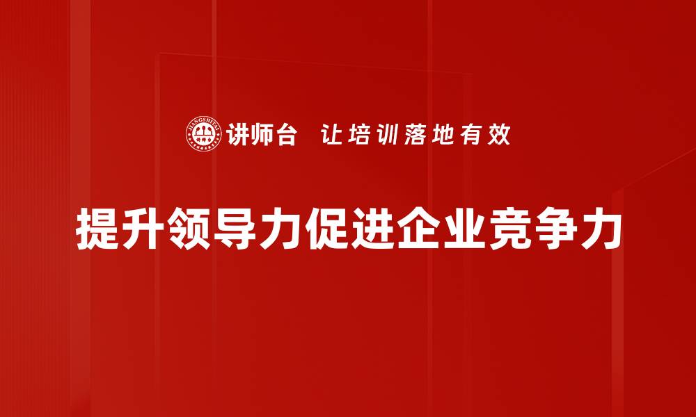 文章提升领导力的有效策略与实用技巧分享的缩略图