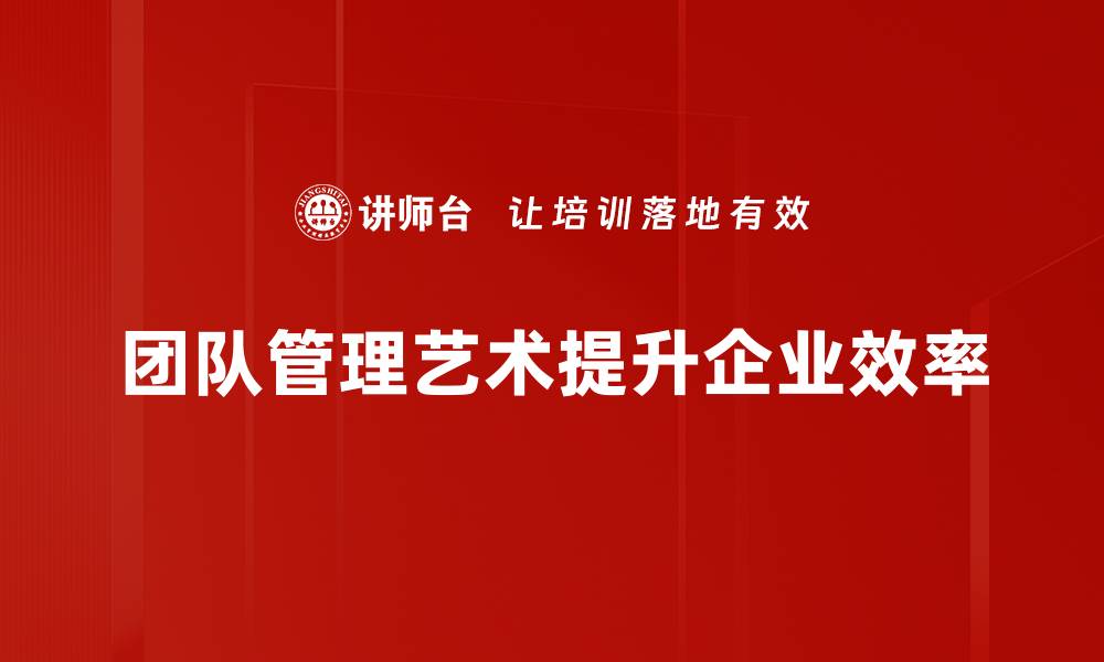 文章掌握团队管理艺术，提升领导力与团队效率的缩略图