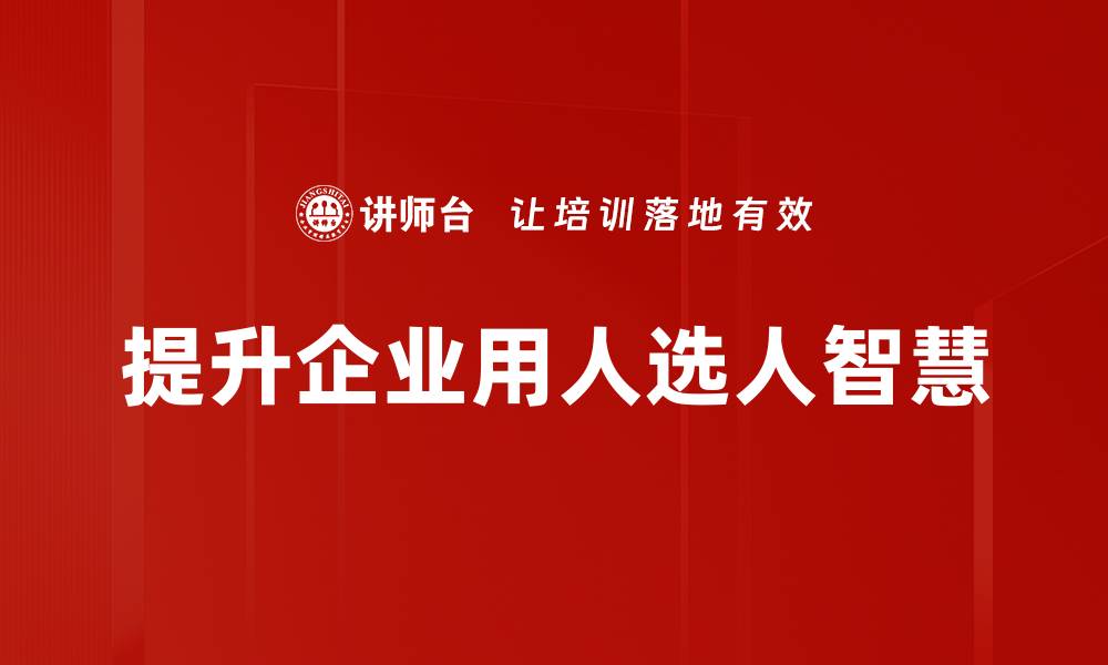 提升企业用人选人智慧