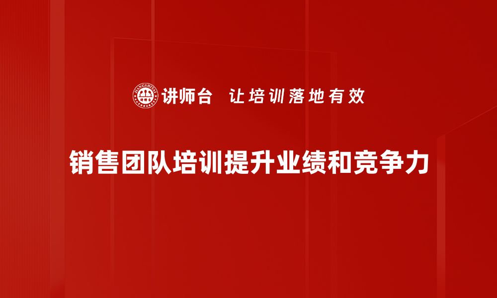 文章提升销售团队业绩的必备培训策略与技巧的缩略图