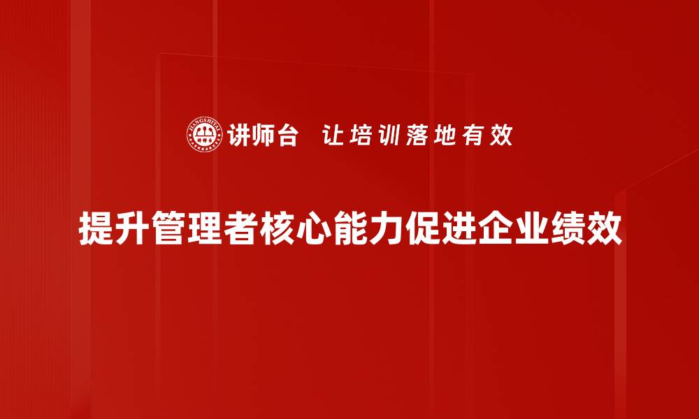 文章提升管理者核心能力的五大关键技巧分享的缩略图