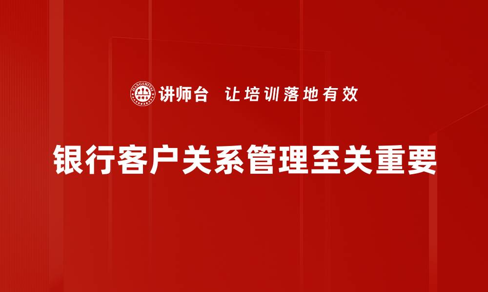 文章提升银行客户关系的有效策略与实践分享的缩略图