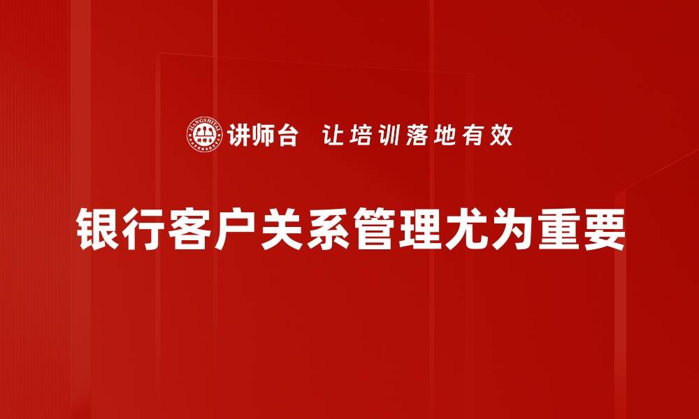 文章提升银行客户关系的五大关键策略与技巧的缩略图