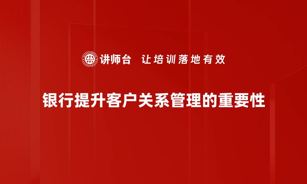 文章提升银行客户关系的五大策略与实践分享的缩略图