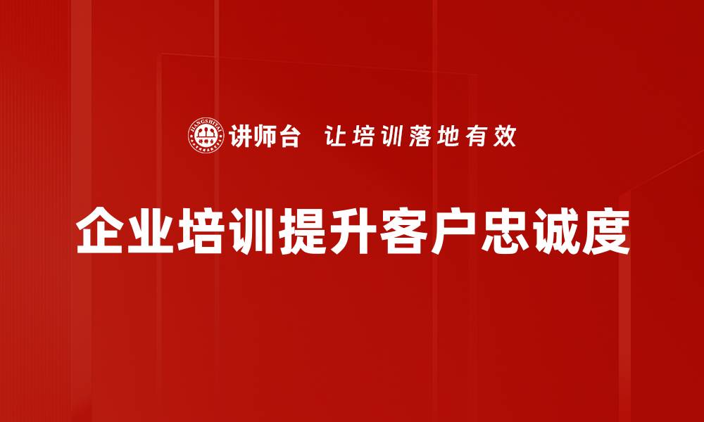 文章提升客户忠诚度的有效策略与实践分享的缩略图