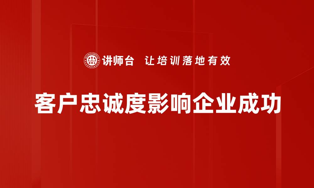 文章提升客户忠诚度的有效策略与实践分享的缩略图