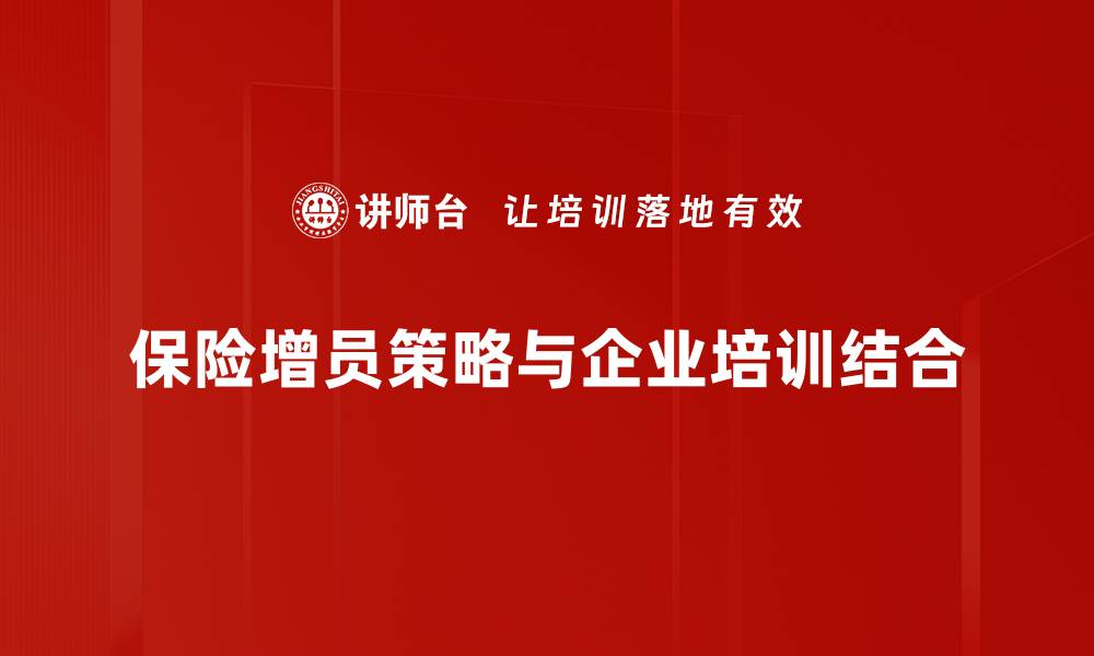 文章保险增员策略揭秘：提升团队业绩的有效方法的缩略图