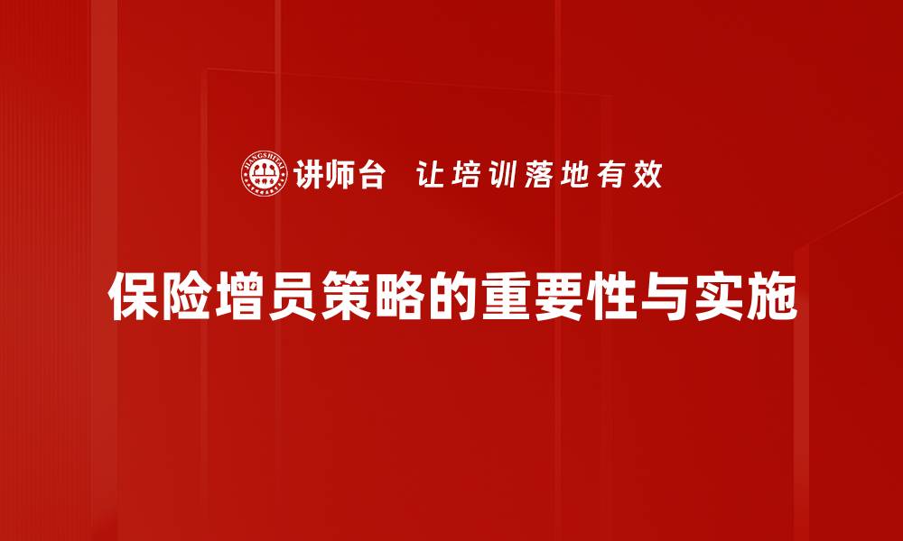 文章提升保险增员效果的实用策略与技巧的缩略图