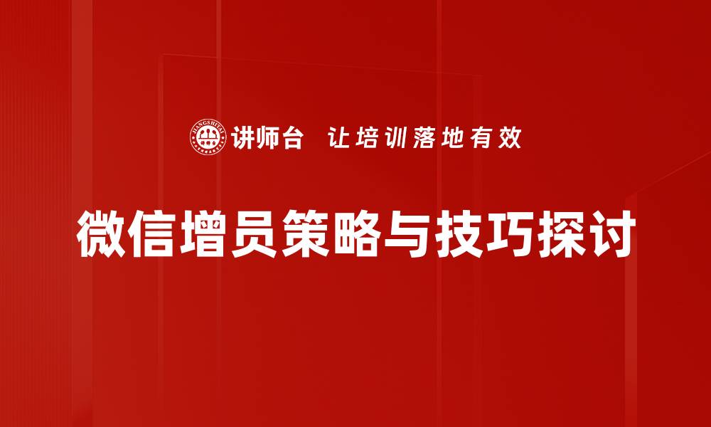 文章提升团队实力的微信增员技巧全攻略的缩略图