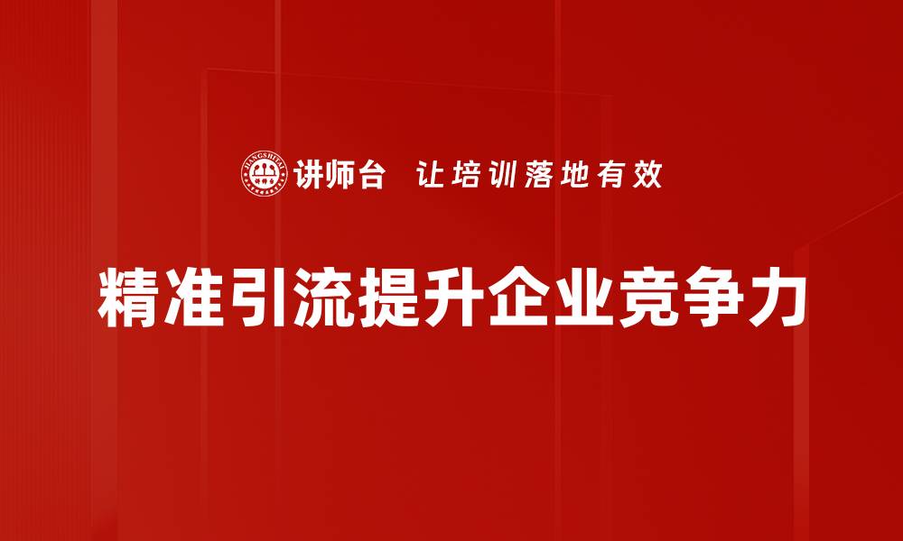 文章提升业绩的精准引流方法全解析，助你快速获客的缩略图