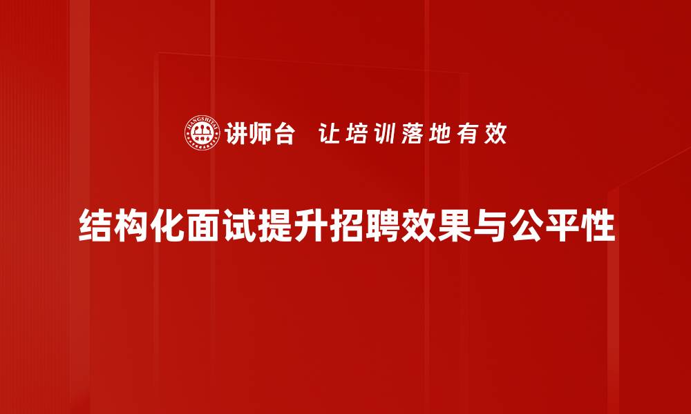 结构化面试提升招聘效果与公平性