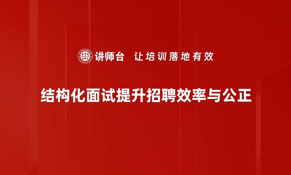 文章全面解析结构化面试流程，提升招聘效率与精准度的缩略图