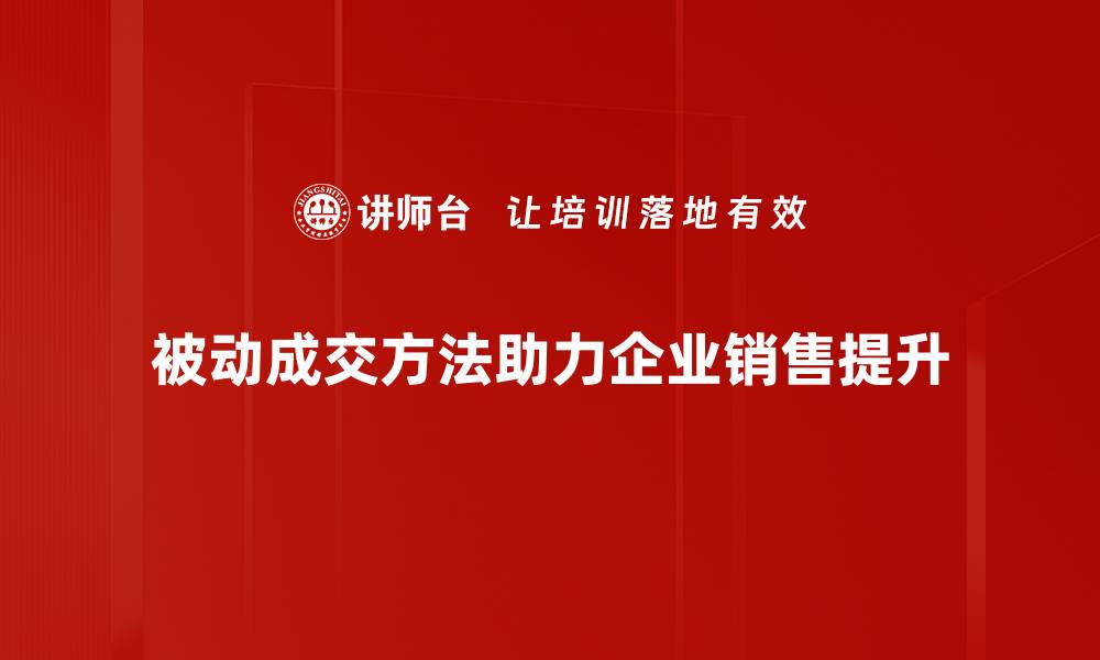 被动成交方法助力企业销售提升