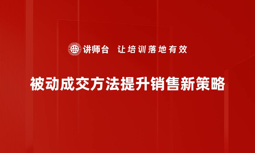 被动成交方法提升销售新策略