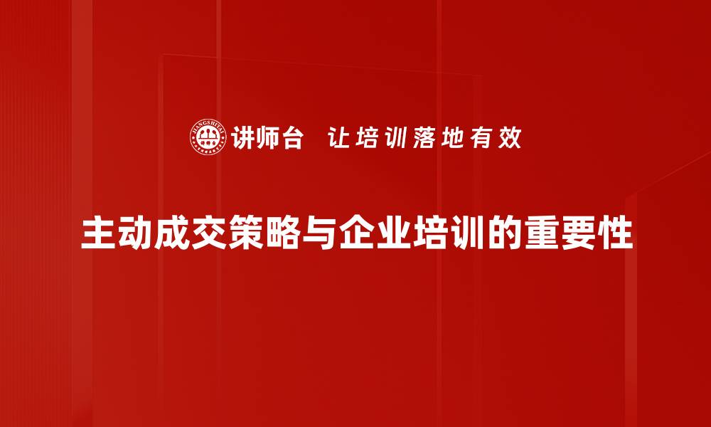 文章揭秘主动成交策略，让你轻松提升销售业绩的缩略图