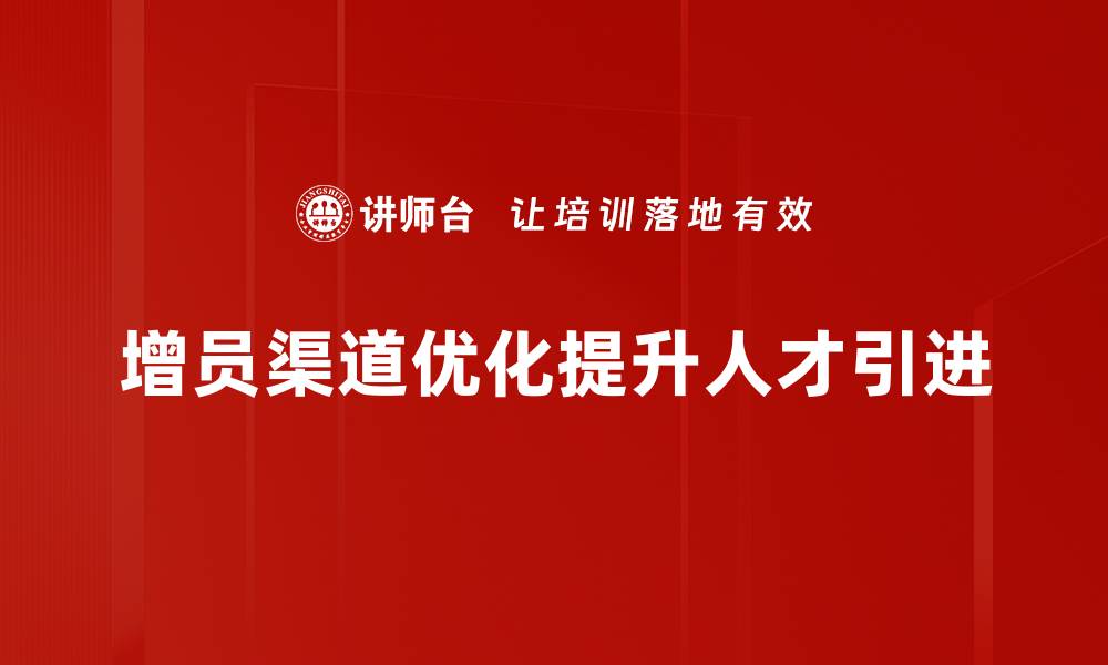 文章增员渠道大揭秘：如何高效拓展团队成员的策略分享的缩略图