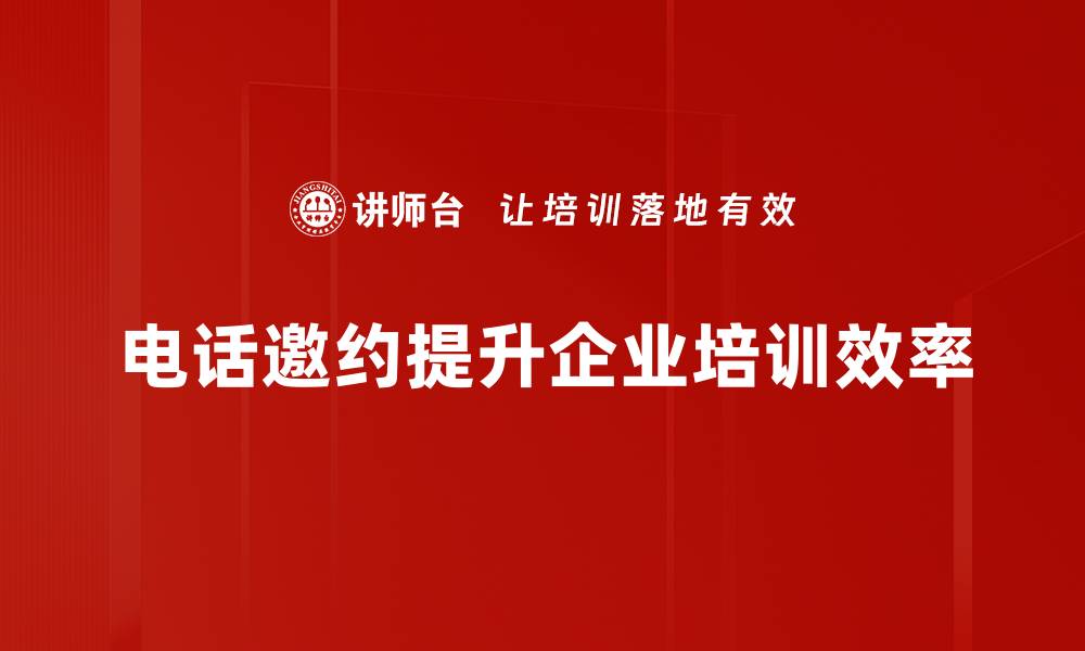 电话邀约提升企业培训效率