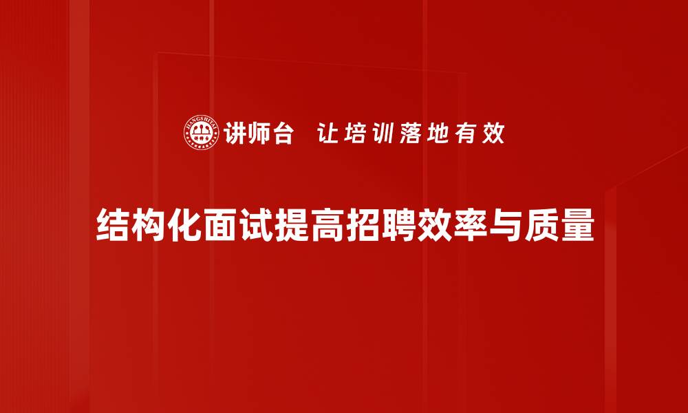 文章揭秘结构化面试：提升求职成功率的关键技巧的缩略图