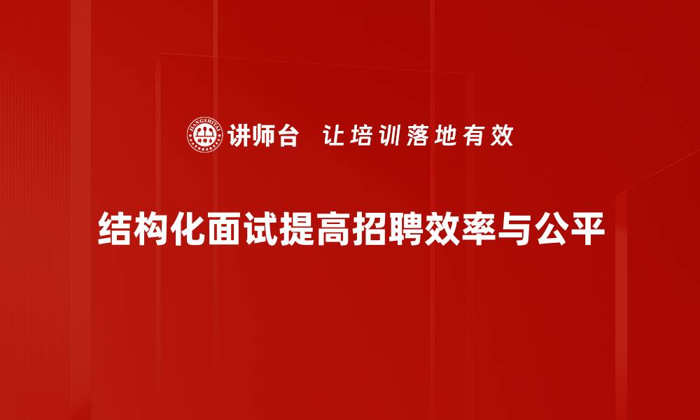 文章揭秘结构化面试：提升求职成功率的秘密技巧的缩略图