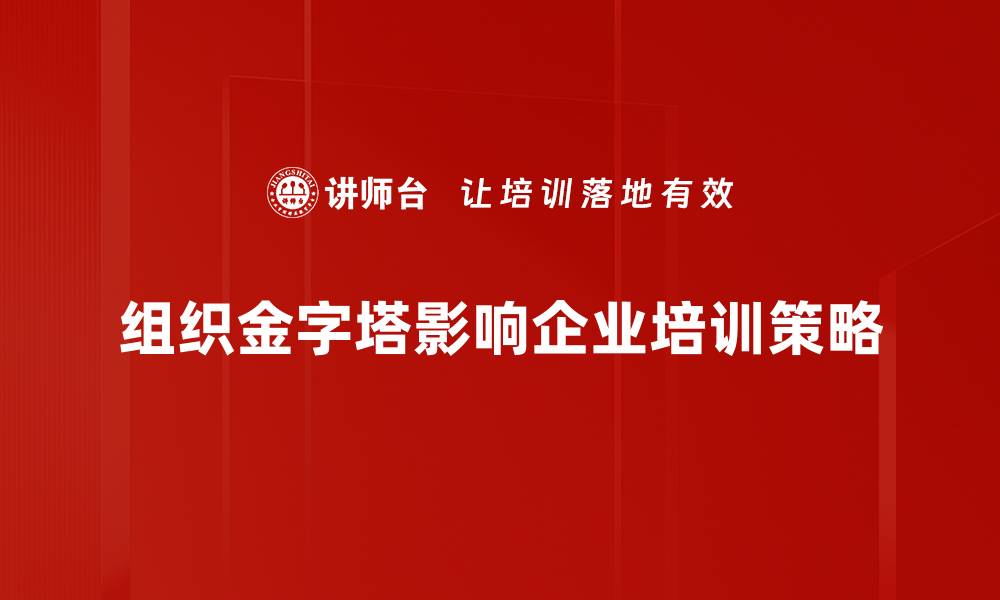 文章揭秘组织金字塔：提升团队效率的秘密武器的缩略图