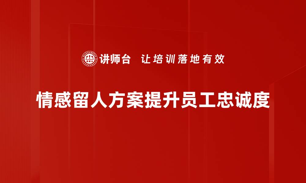 文章打造情感留人方案，提升员工忠诚度的秘诀的缩略图