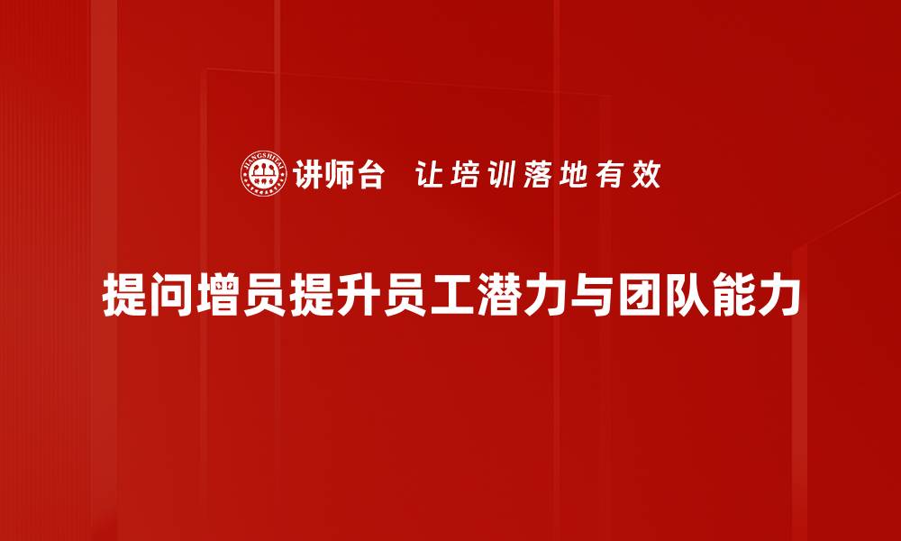 文章提升团队效能的秘密：巧妙提问增员技巧揭秘的缩略图