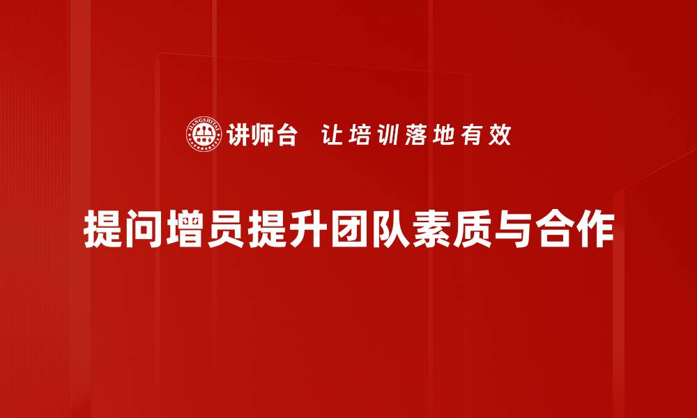 文章提升团队效率的秘诀：提问增员技巧分享的缩略图