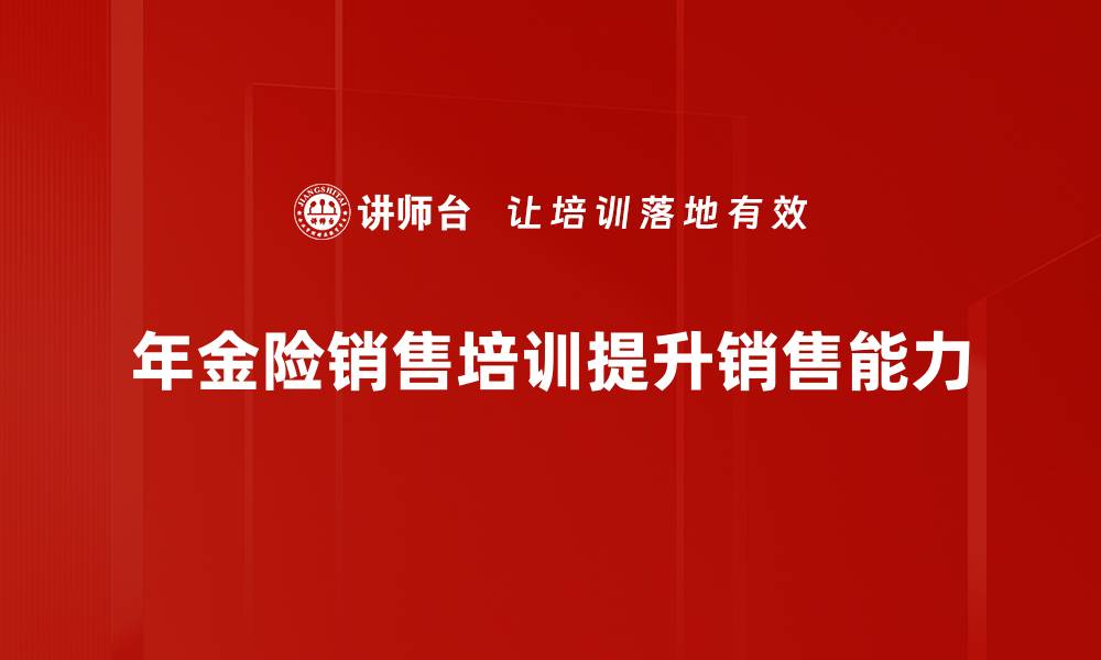 文章年金险销售策略揭秘：如何有效提升业绩与客户信任的缩略图