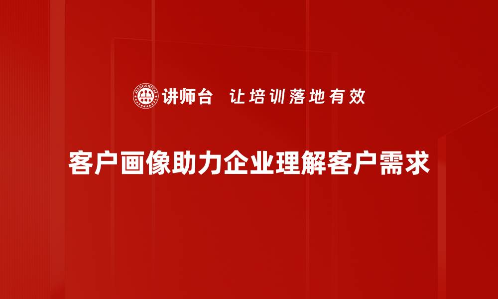 文章深度解析客户画像对企业营销的影响与应用的缩略图