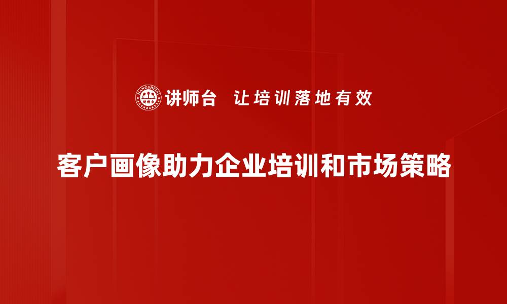 文章打造精准客户画像，提升营销效果的秘密策略的缩略图