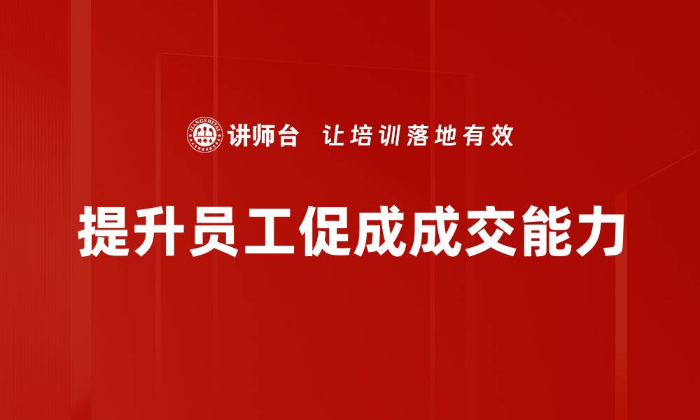 文章提升销售业绩的秘密：如何有效促成成交技巧分享的缩略图